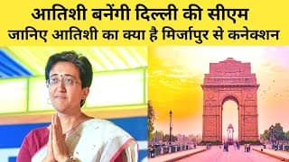 आतिशी बनेंगी दिल्ली की सीएम, जानिए आतिशी का क्या है मिर्जापुर से कनेक्शन