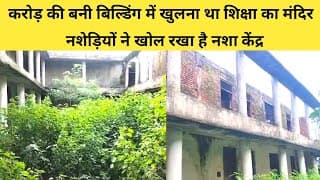 करोड़ों की बनी बिल्डिंग में खुलना था शिक्षा का मंदिर, नशेड़ियों ने खोल रखा है नशा केंद्र