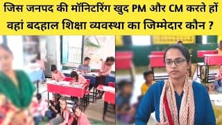 जिस जनपद की मॉनिटरिंग खुद PM और CM करते हों, वहां बदहाल शिक्षा व्यवस्था का जिम्मेदार कौन ? 