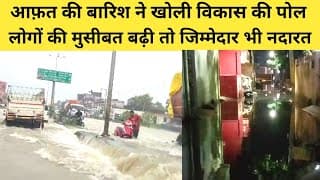 आफ़त की बारिश ने खोली विकास की पोल, लोगों की मुसीबत बढ़ी तो जिम्मेदार नदारत