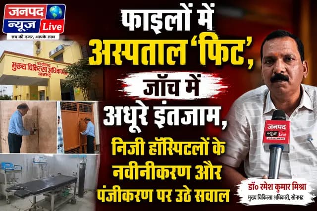 Sonbhadra News : फाइलों में अस्पताल 'फिट', जाँच में अधूरे इंतजाम, निजी हॉस्पिटलों के नवीनीकरण और पंजीकरण पर उठे सवाल